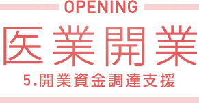 医業開業 5.開業資金調達支援